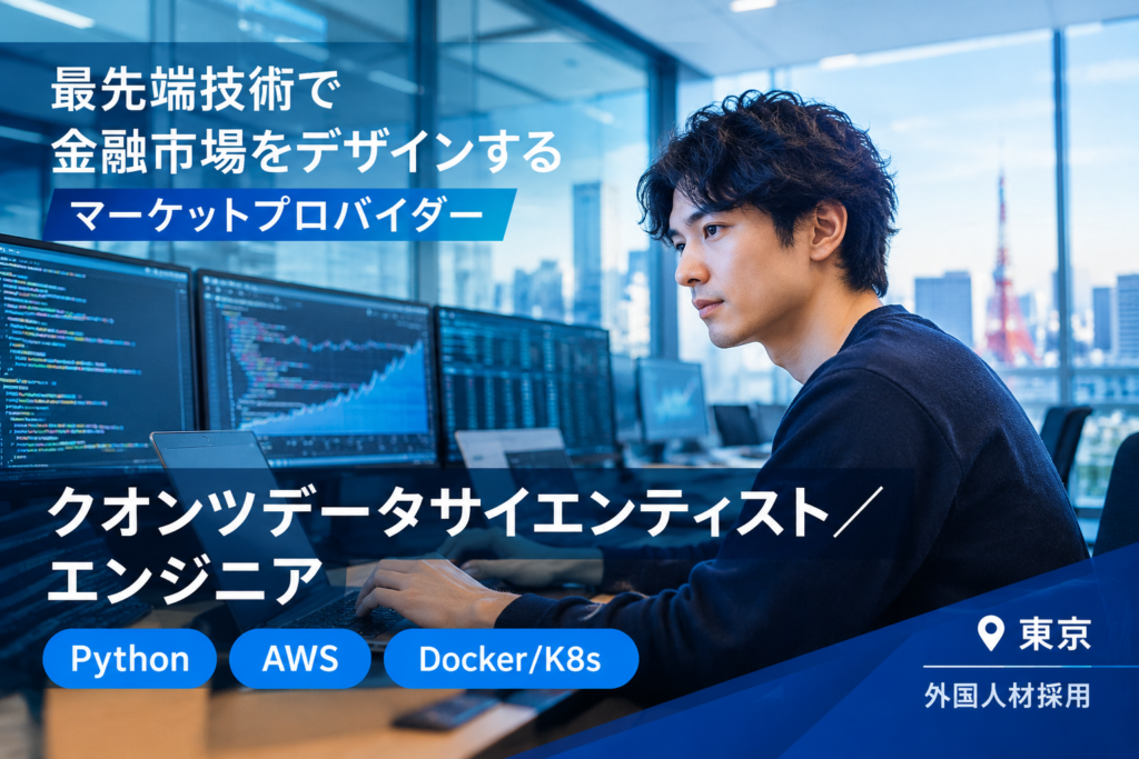 【クオンツデータサイエンティスト／エンジニア】Python・AWS・Docker/K8s｜最先端技術で金融市場をデザインするマーケットプロバイダー＠東京　外国人材採用